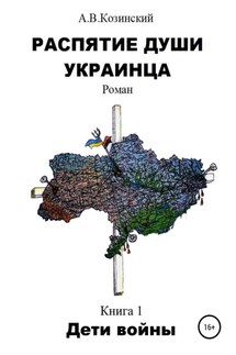 Распятие души украинца. Дети войны - Анатолий Козинский