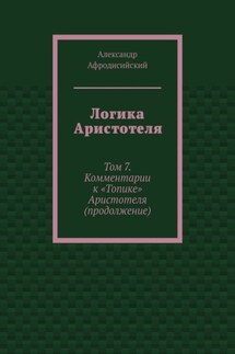 Логика Аристотеля. Том 7. Комментарии к «Топике» Аристотеля (продолжение)