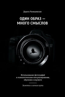 Один образ – много смыслов. Использование фотографий в психологическом консультировании, обучении и коучинге. Заметки о личном пути - Дорота Ранишевская