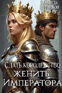 Сдать королевство, женить Императора - Аманда Франкон