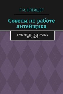 Советы по работе литейщика. Руководство для зубных техников - Григорий Флейшер