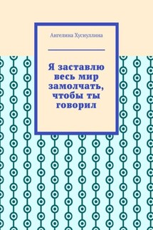 Я заставлю весь мир замолчать, чтобы ты говорил - Ангелина Хуснуллина