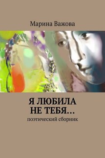 Я любила не тебя… Поэтический сборник - Марина Важова