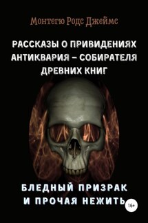 Рассказы о Привидениях Антиквария – Собирателя Древних Книг. Бледный Призрак и Прочая Нежить - Монтегю Джеймс