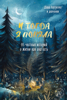 И тогда я поняла. 95 честных историй о жизни как она есть - Коллектив авторов, Даша Пахтусова