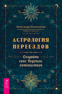 Астрология переездов. Создайте свое будущее, путешествуя - Александр Колесников