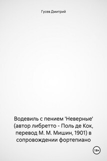 Водевиль с пением 'Неверные' (автор либретто – Поль де Кок, перевод М. М. Мишин, 1901) в сопровождении фортепиано - Дмитрий Гусев