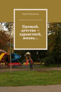 Прощай, детство – здравствуй, жизнь… - Юрий Михайлов