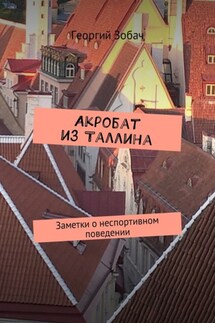 Акробат из Таллина. Заметки о неспортивном поведении - Георгий Зобач