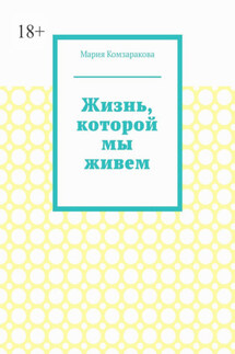 Жизнь, которой мы живем - Мария Комзаракова
