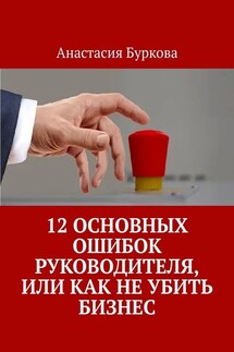 12 основных ошибок руководителя, или Как не убить бизнес - Анастасия Буркова