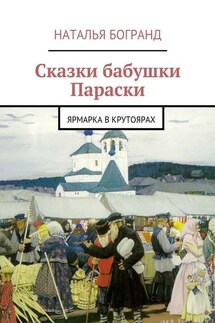 Сказки бабушки Параски. Ярмарка в Крутоярах - Наталья Богранд