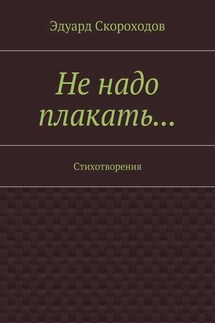 Не надо плакать… Стихотворения - Эдуард Скороходов