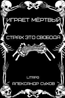 Играет Мертвый. Страх это свобода. - Александр Сухов
