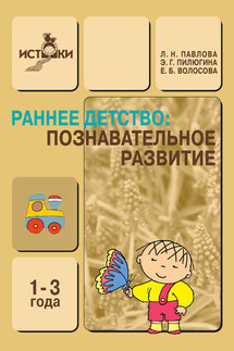 Раннее детство. Познавательное развитие. 1-3 года. Методическое пособие - Эмма Георгиевна Пилюгина, Любовь Николаевна Павлова