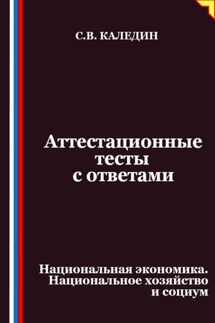 Аттестационные тесты с ответами. Национальная экономика. Национальное хозяйство и социум - Сергей Каледин