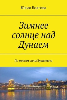 Зимнее солнце над Дунаем. По местам силы Будапешта - Юлия Болгова