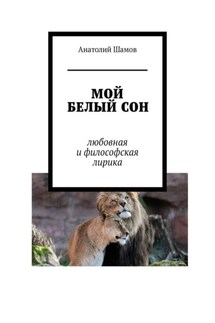 Мой белый сон. Любовная и философская лирика - Анатолий Шамов