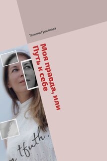 Моя правда, или Путь к себе. Проза (биографический очерк) и поэзия - Татьяна Гурьянова