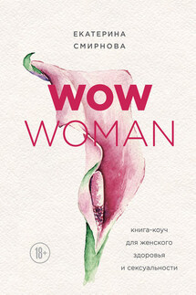 WOW Woman. Книга-коуч для женского здоровья и сексуальности - Екатерина Смирнова