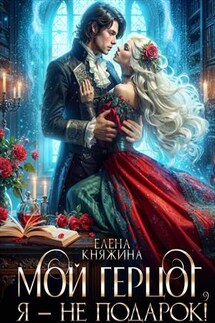 Мой герцог, я – не подарок! - Елена Княжина