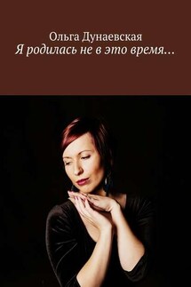 Я родилась не в это время… - Ольга Дунаевская