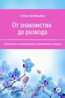 От знакомства до развода. Психология отношений для современных женщин - Елена Артемьева