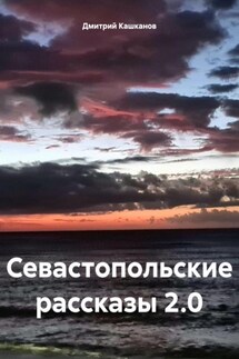 Севастопольские рассказы 2.0 - Дмитрий Кашканов