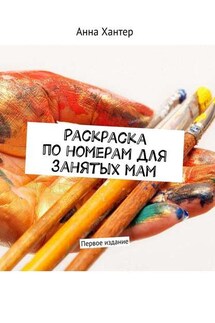 Раскраска по номерам для занятых мам. Первое издание - Анна Хантер