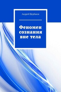 Феномен сознания вне тела - Андрей Щербаков