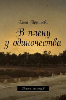 В плену у одиночества. Сборник рассказов - Ольга Трушкова