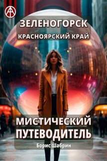 Зеленогорск. Красноярский край. Мистический путеводитель - Борис Шабрин