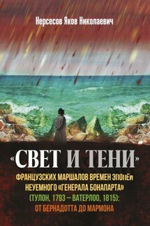 «Свет и Тени» французских маршалов времен эпопеи неуемного «генерала Бонапарта» (Тулон, 1793 – Ватерлоо, 1815): от Бернадота до Мармона - Яков Нерсесов