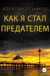 Как я стал предателем - Александр Накул