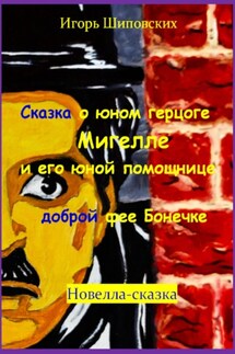 Сказка о юном герцоге Мигелле и его маленькой помощнице доброй феи Бонечке - Игорь Шиповских