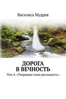 Дорога в вечность. Том 4. «Творящая свою реальность» - Василиса Мудрая