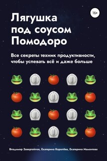 Лягушка под соусом Помодоро. Все секреты техник продуктивности, чтобы успевать всё и даже больше - Екатерина Королева, Екатерина Мамонтова