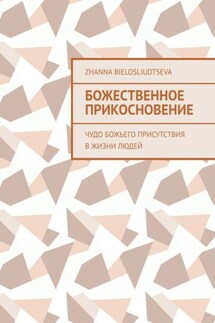 Божественное прикосновение. Чудо Божьего присутствия в жизни людей - Zhanna Bielosliudtseva