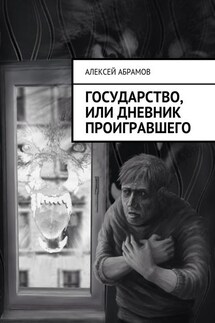 Государство, или Дневник проигравшего - Алексей Абрамов