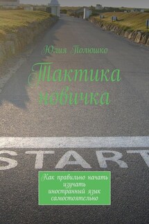 Тактика новичка. Как правильно начать изучать иностранный язык самостоятельно - Юлия Полюшко