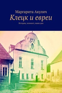 Клецк и евреи. История, холокост, наши дни - Маргарита Акулич