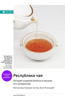 Республика чая. История создания бизнеса в письмах его основателей. Мел Зиглер, Патрисия Зиглер, Билл Розенцвайг. Саммари - Smart Reading
