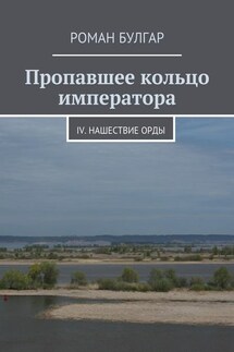Пропавшее кольцо императора. IV. Нашествие орды - Роман Булгар
