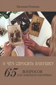 О чём спросить бабушку. 65 вопросов для семейного интервью - Евгения Понина