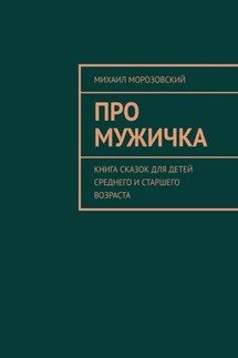 Про мужичка. Книга сказок для детей среднего и старшего возраста - Михаил Морозовский