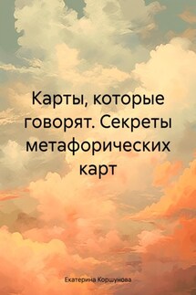 Карты, которые говорят. Секреты метафорических карт - Екатерина Коршунова