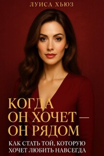 Когда он хочет он рядом. Как стать той, которую хочет любить навсегда - Луиса Хьюз
