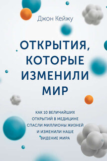 Открытия, которые изменили мир. Как 10 величайших открытий в медицине спасли миллионы жизней и изменили наше видение мира - Джон Кейжу