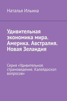 Удивительная экономика мира. Америка. Австралия. Новая Зеландия. Серия «Удивительное страноведение. Калейдоскоп вопросов» - Наталья Ильина