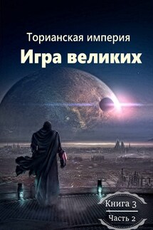 Торианская империя. Книга 3. Часть 2. Игра великих. - Денис Ган